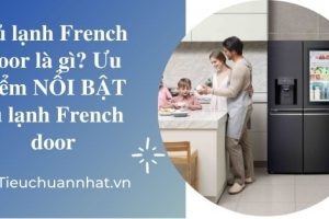 Tủ lạnh French door là gì? Ưu điểm NỔI BẬT tủ French door