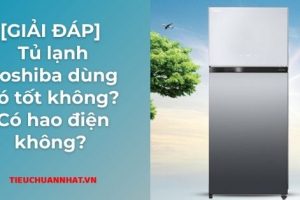 [GIẢI ĐÁP] Tủ lạnh Toshiba dùng có tốt không? Có hao điện không?