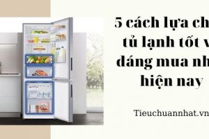 5 cách lựa chọn tủ lạnh tốt và đáng mua nhất hiện nay
